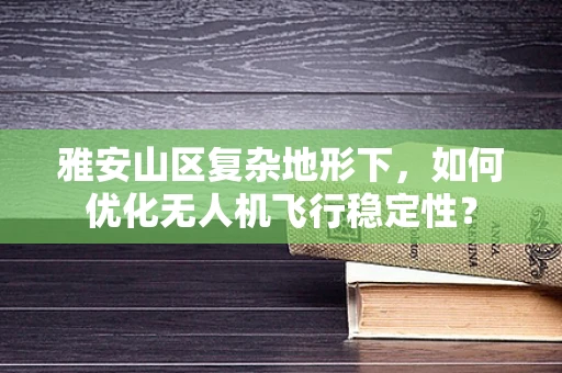雅安山区复杂地形下，如何优化无人机飞行稳定性？