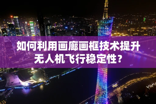 如何利用画廊画框技术提升无人机飞行稳定性？