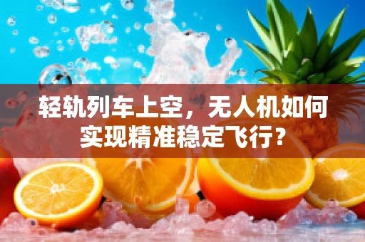 轻轨列车上空，无人机如何实现精准稳定飞行？