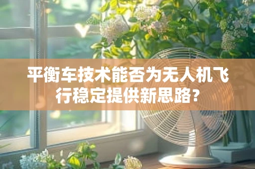 平衡车技术能否为无人机飞行稳定提供新思路？