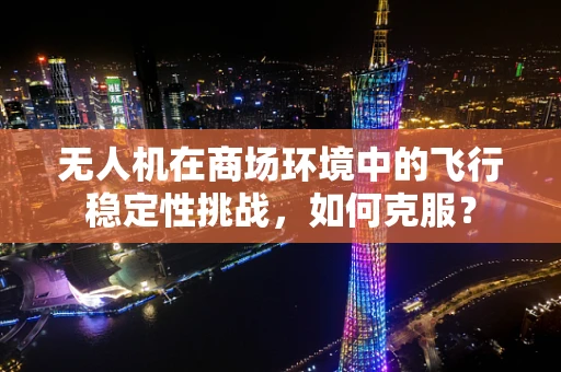 无人机在商场环境中的飞行稳定性挑战，如何克服？