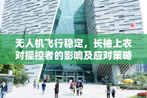 无人机飞行稳定，长袖上衣对操控者的影响及应对策略