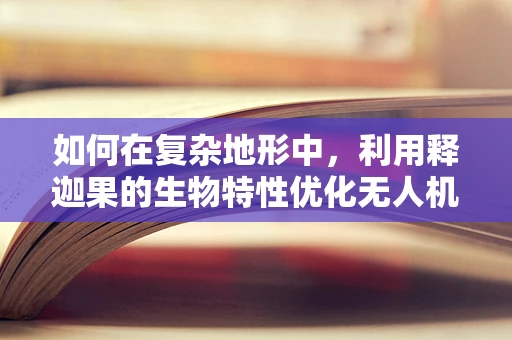 如何在复杂地形中，利用释迦果的生物特性优化无人机飞行稳定性？