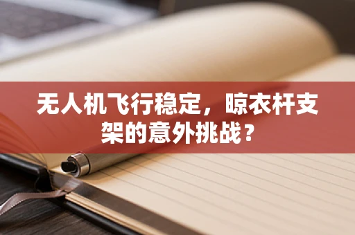 无人机飞行稳定，晾衣杆支架的意外挑战？