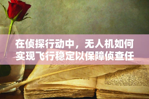 在侦探行动中，无人机如何实现飞行稳定以保障侦查任务？