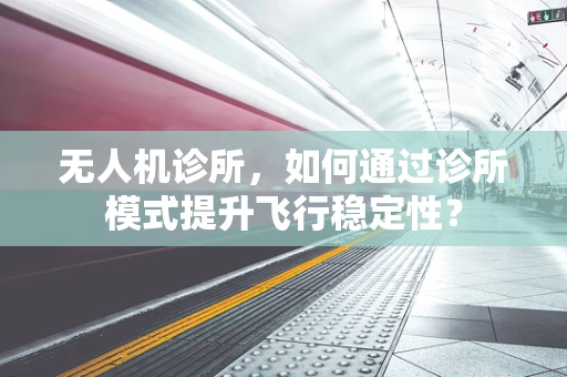 无人机诊所，如何通过诊所模式提升飞行稳定性？
