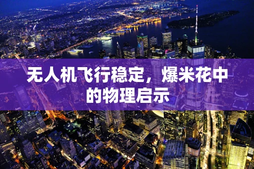 无人机飞行稳定，爆米花中的物理启示
