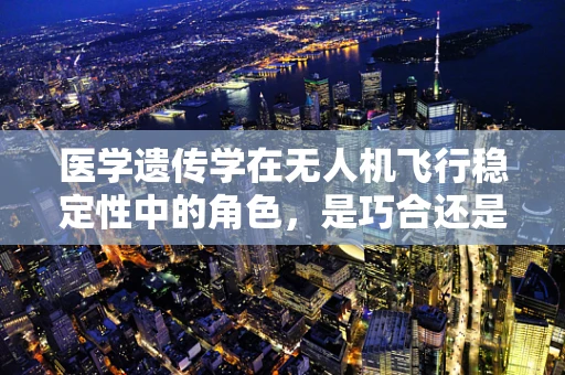 医学遗传学在无人机飞行稳定性中的角色，是巧合还是科学新前沿？