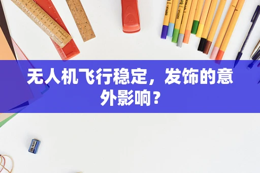 无人机飞行稳定，发饰的意外影响？