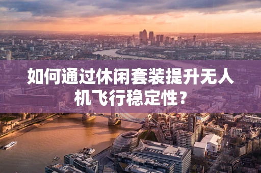 如何通过休闲套装提升无人机飞行稳定性？