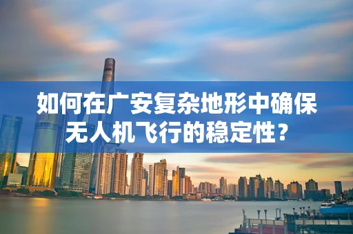 如何在广安复杂地形中确保无人机飞行的稳定性？