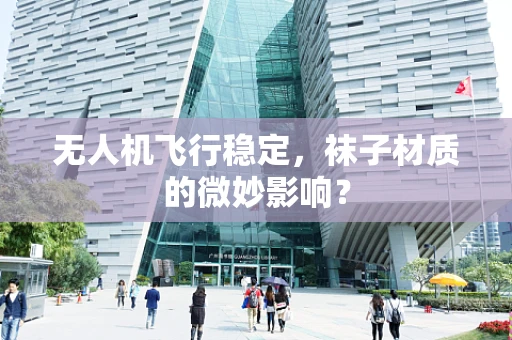 无人机飞行稳定，袜子材质的微妙影响？