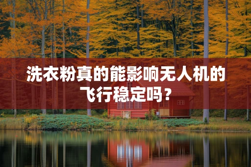 洗衣粉真的能影响无人机的飞行稳定吗？