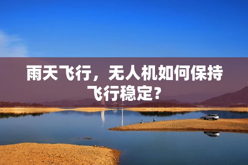 雨天飞行，无人机如何保持飞行稳定？