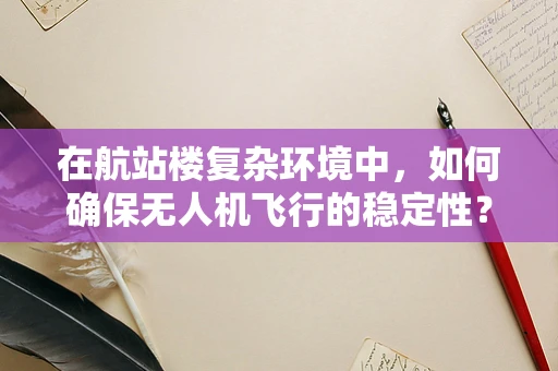 在航站楼复杂环境中，如何确保无人机飞行的稳定性？