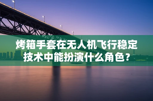 烤箱手套在无人机飞行稳定技术中能扮演什么角色？