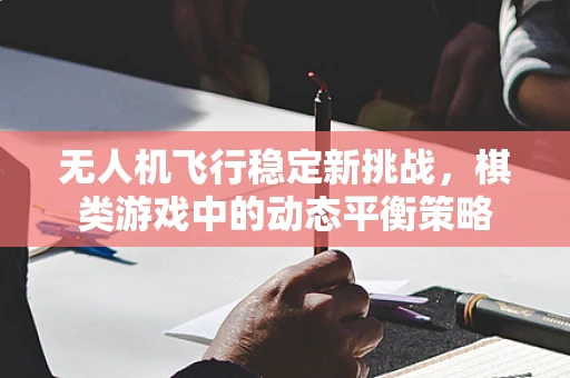 无人机飞行稳定新挑战，棋类游戏中的动态平衡策略