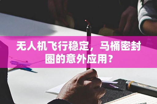 无人机飞行稳定，马桶密封圈的意外应用？