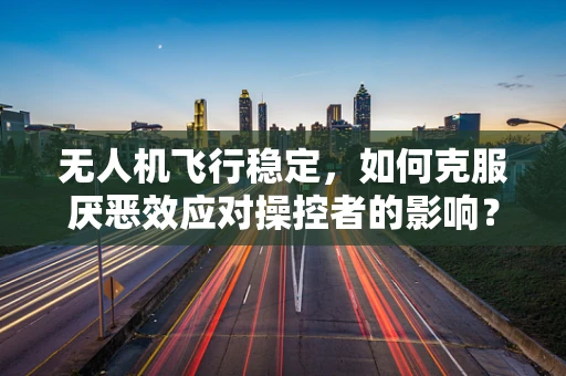 无人机飞行稳定，如何克服厌恶效应对操控者的影响？