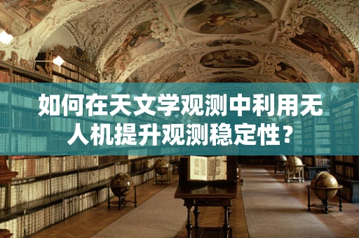 如何在天文学观测中利用无人机提升观测稳定性？
