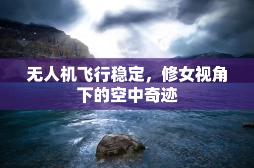 无人机飞行稳定，修女视角下的空中奇迹