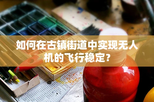 如何在古镇街道中实现无人机的飞行稳定？