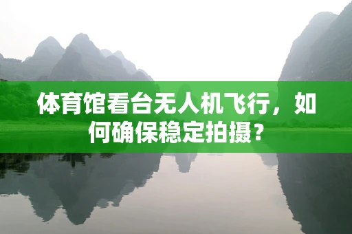 体育馆看台无人机飞行，如何确保稳定拍摄？