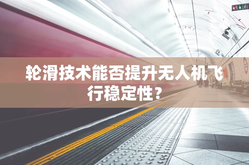 轮滑技术能否提升无人机飞行稳定性？