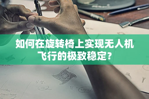 如何在旋转椅上实现无人机飞行的极致稳定？
