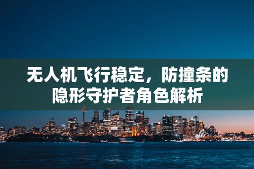 无人机飞行稳定，防撞条的隐形守护者角色解析