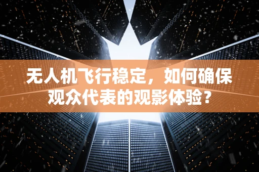 无人机飞行稳定，如何确保观众代表的观影体验？
