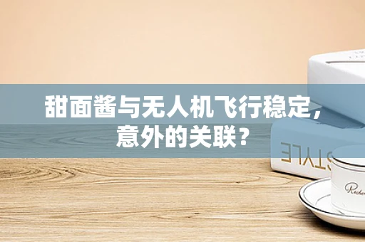 甜面酱与无人机飞行稳定，意外的关联？