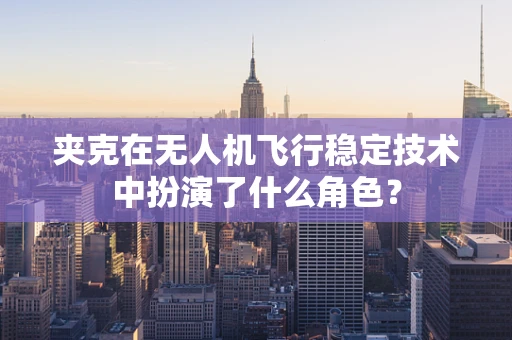 夹克在无人机飞行稳定技术中扮演了什么角色？