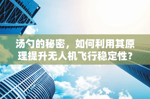 汤勺的秘密，如何利用其原理提升无人机飞行稳定性？