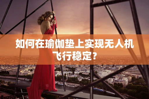 如何在瑜伽垫上实现无人机飞行稳定？