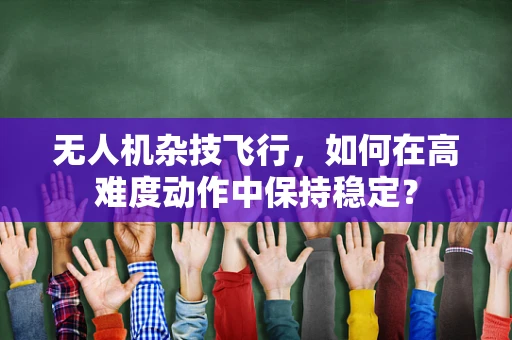 无人机杂技飞行，如何在高难度动作中保持稳定？