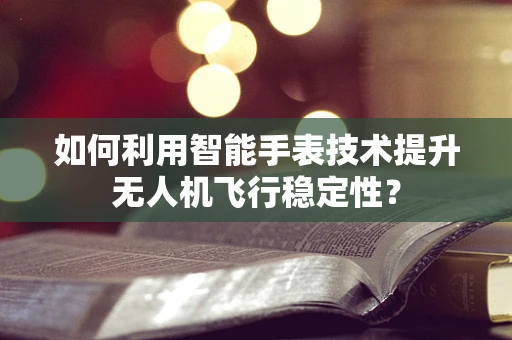 如何利用智能手表技术提升无人机飞行稳定性？