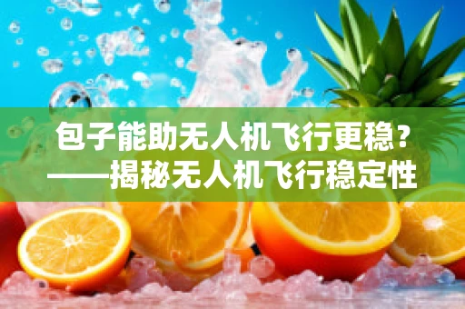 包子能助无人机飞行更稳？——揭秘无人机飞行稳定性的创新思路