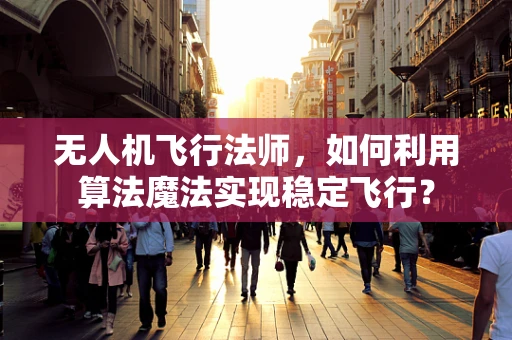 无人机飞行法师，如何利用算法魔法实现稳定飞行？