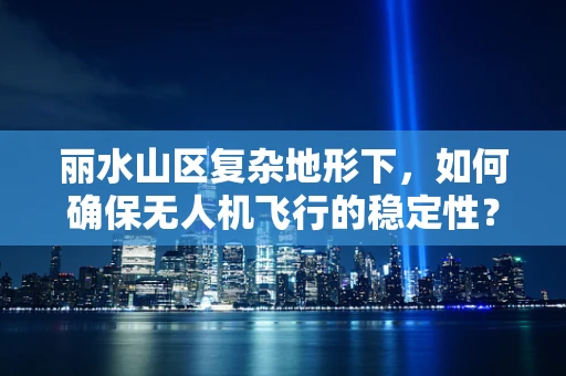 丽水山区复杂地形下，如何确保无人机飞行的稳定性？