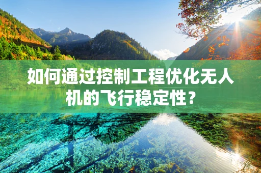 如何通过控制工程优化无人机的飞行稳定性？