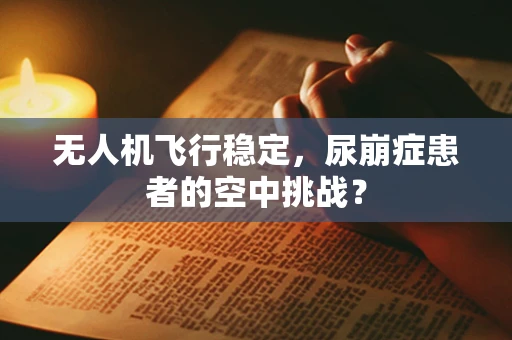无人机飞行稳定，尿崩症患者的空中挑战？