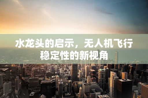 水龙头的启示，无人机飞行稳定性的新视角