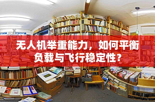 无人机举重能力，如何平衡负载与飞行稳定性？