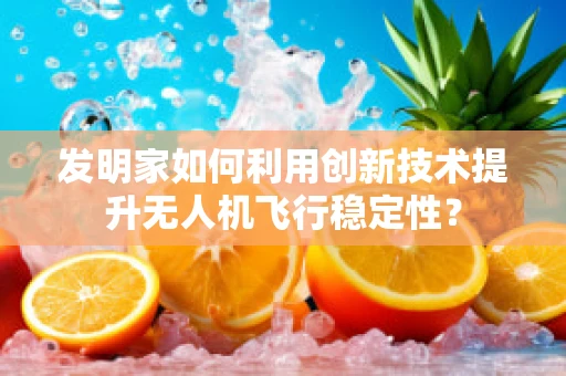 发明家如何利用创新技术提升无人机飞行稳定性？