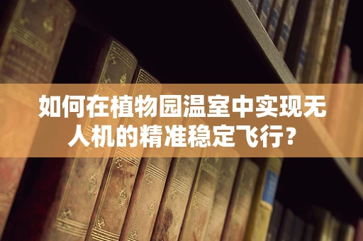 如何在植物园温室中实现无人机的精准稳定飞行？