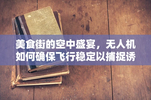 美食街的空中盛宴，无人机如何确保飞行稳定以捕捉诱人美食？