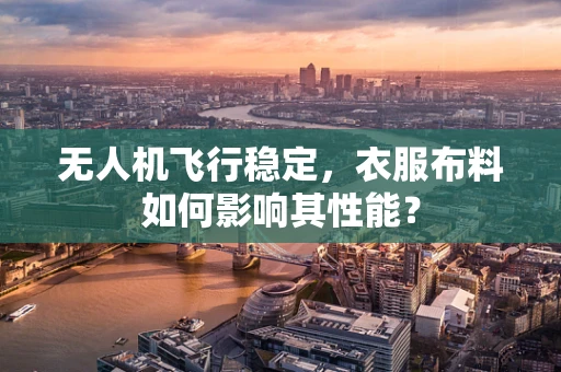 无人机飞行稳定，衣服布料如何影响其性能？