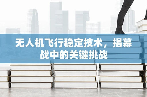 无人机飞行稳定技术，揭幕战中的关键挑战