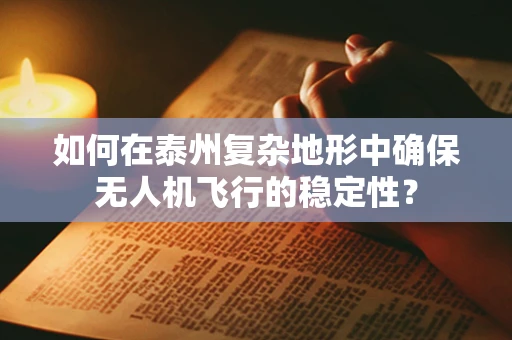如何在泰州复杂地形中确保无人机飞行的稳定性？